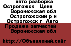 авто разборка Острогожск › Цена ­ 100 - Воронежская обл., Острогожский р-н, Острогожск г. Авто » Продажа запчастей   . Воронежская обл.